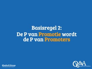 Basisregel 2:
De P van Promotie wordt
de P van Promoters
 