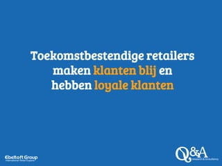 Toekomstbestendige retailers
maken klanten blij en
hebben loyale klanten
 