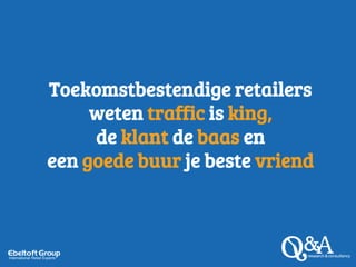 Toekomstbestendige retailers
weten traffic is king,
de klant de baas en
een goede buur je beste vriend
 