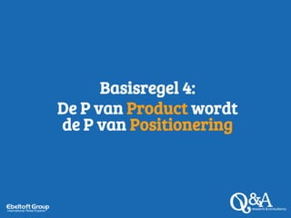 Basisregel 4:
De P van Product wordt
de P van Positionering
 