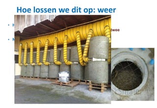 Hoe lossen we dit op: weer
• Het weer is beperkt voorspelbaar
• Heb geduld, gras om te hooien dat een week of twee
langer staat is geen ramp
• Niet droog genoeg?
• Na-drogen
• Gedwongen ventilatie door ronde balen
 