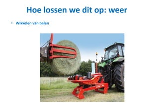 Hoe lossen we dit op: weer
• Wikkelen van balen
 