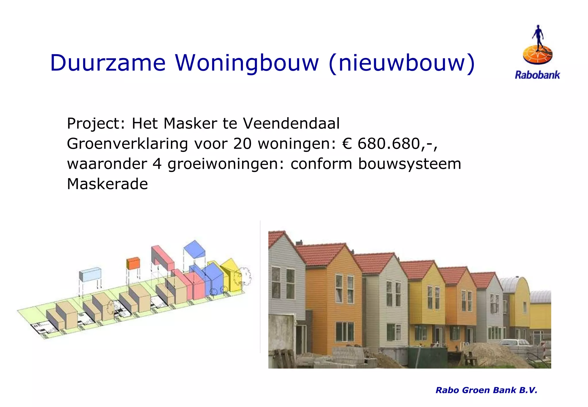 Duurzame Woningbouw (nieuwbouw) Project: Het Masker te Veendendaal Groenverklaring voor 20 woningen: € 680.680,-, waaronder 4 groeiwoningen: conform bouwsysteem Maskerade Rabo Groen Bank B.V. 