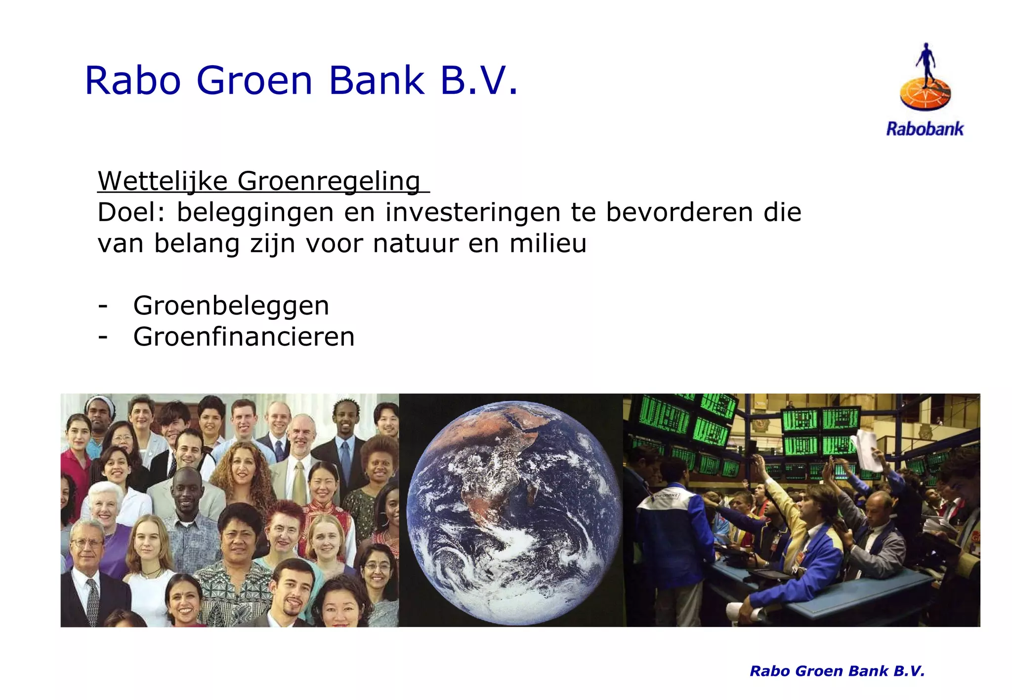 Rabo Groen Bank B.V. Wettelijke Groenregeling  Doel: beleggingen en investeringen te bevorderen die van belang zijn voor natuur en milieu Groenbeleggen Groenfinancieren Rabo Groen Bank B.V. 