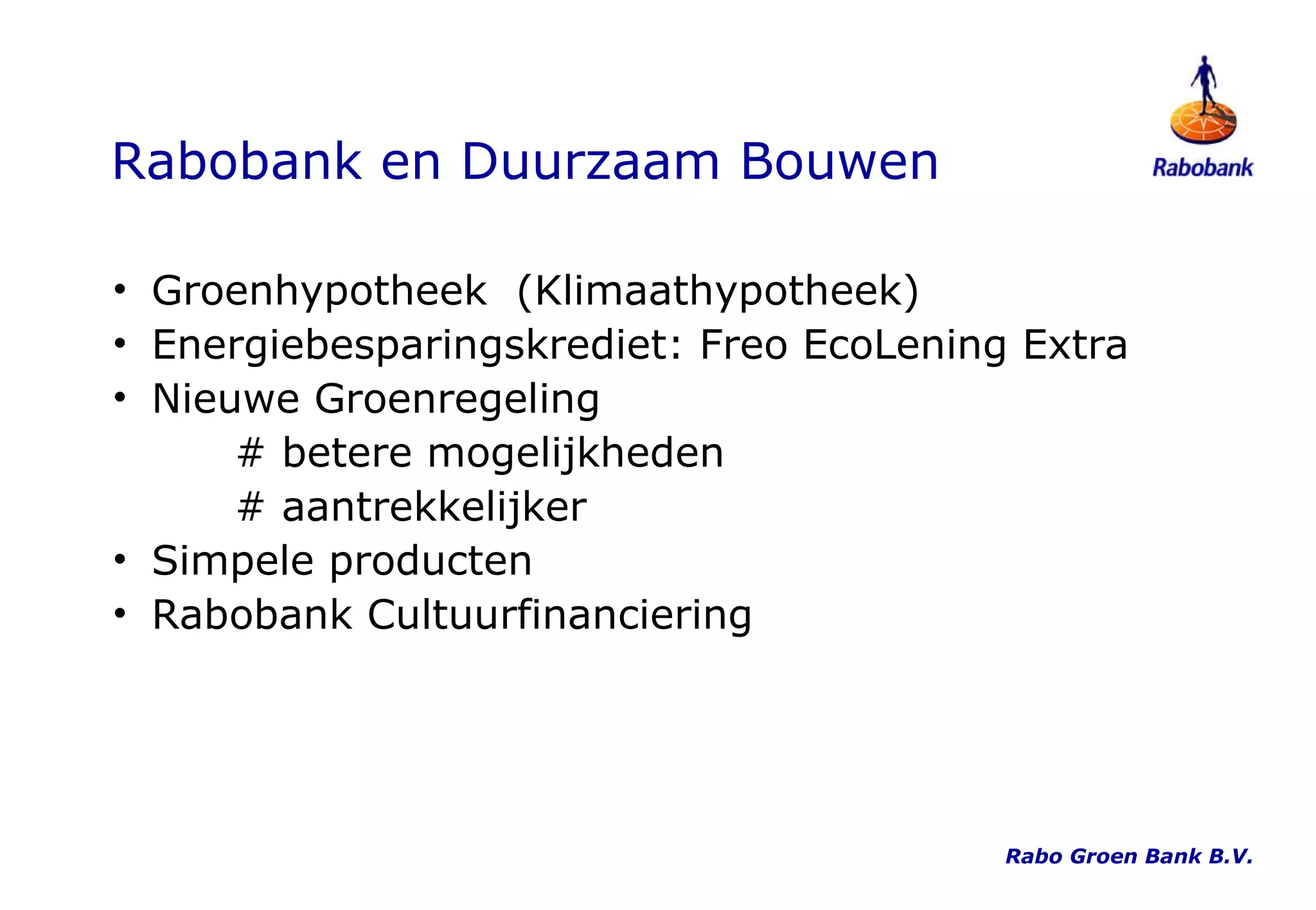 Rabobank en Duurzaam Bouwen Groenhypotheek  (Klimaathypotheek) Energiebesparingskrediet: Freo EcoLening Extra Nieuwe Groenregeling # betere mogelijkheden # aantrekkelijker Simpele producten Rabobank Cultuurfinanciering Rabo Groen Bank B.V. 
