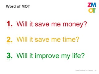 Word of MOT



    Will it save me money?

    Will it save me time?

    Will it improve my life?
                        Google Confidential and Proprietary   25
 