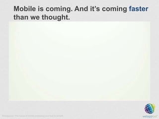 Mobile is coming. And it’s coming faster
than we thought.

Webapptool: The future of mobile marketing and how to benefit.

 