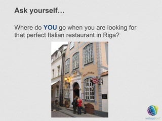 Ask yourself…
Where do YOU go when you are looking for
that perfect Italian restaurant in Riga?

 