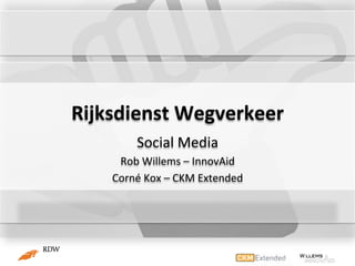Rijksdienst	
  Wegverkeer	
  
            Social	
  Media	
  
      Rob	
  Willems	
  –	
  InnovAid	
  
     Corné	
  Kox	
  –	
  CKM	
  Extended	
  
 