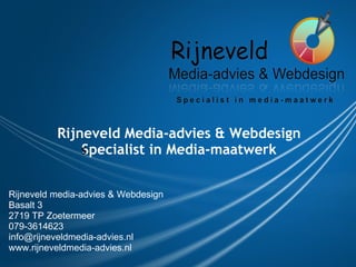 Rijneveld Media-advies & Webdesign
              Specialist in Media-maatwerk
              S



Rijneveld media-advies & Webdesign
Basalt 3
2719 TP Zoetermeer
079-3614623
info@rijneveldmedia-advies.nl
www.rijneveldmedia-advies.nl
 