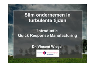 Slim ondernemen in
     turbulente tijden

         Introductie
Quick Response Manufacturing

      Dr. Vincent Wiegel
 