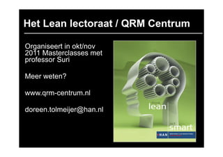 Het Lean lectoraat / QRM Centrum

Organiseert in okt/nov
2011 Masterclasses met
professor Suri

Meer weten?

www.qrm-centrum.nl

doreen.tolmeijer@han.nl
 