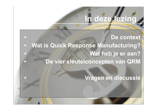 In deze lezing

•                             De context
• Wat is Quick Response Manufacturing?
•                      Wat heb je er aan?
•      De vier sleutelconcepten van QRM

•                    Vragen en discussie
 