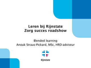 Leren bij Rijnstate Zorg succes roadshow Blended learning Anouk Straus-Pickard, MSc, HRD-adviseur 