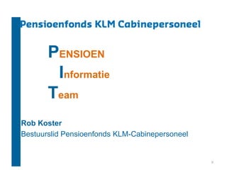 PENSIOEN
        Informatie
       Team
Rob Koster
Bestuurslid Pensioenfonds KLM-Cabinepersoneel


                                                0
 