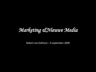 Marketing & Nieuwe Media Robert van Eekhout – 9 september 2009 