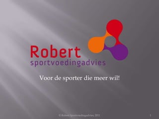 Voor de sporter die meer wil!




       © Robert Sportvoedingadvies, 2011   1
 