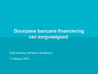 Isala
Duurzame bancaire financiering
van zorgvastgoed
Roel Venema, lid Raad van Bestuur
11 februari 2015
 