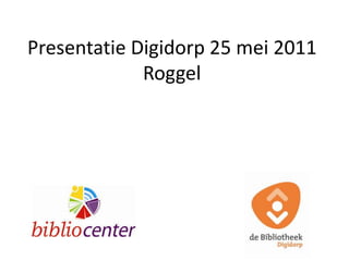 Presentatie Digidorp 25 mei 2011 Roggel 