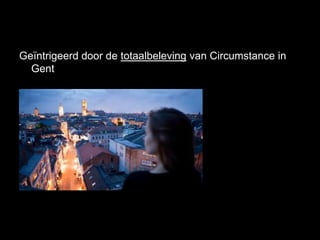 Geïntrigeerd door de totaalbeleving van Circumstance in
  Gent
 