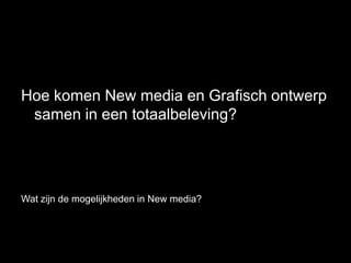 Hoe komen New media en Grafisch ontwerp
 samen in een totaalbeleving?




Wat zijn de mogelijkheden in New media?
 
