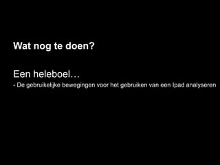 Wat nog te doen?

Een heleboel…
- De gebruikelijke bewegingen voor het gebruiken van een Ipad analyseren
 