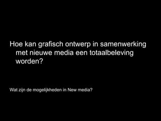 Hoe kan grafisch ontwerp in samenwerking
 met nieuwe media een totaalbeleving
 worden?


Wat zijn de mogelijkheden in New media?
 