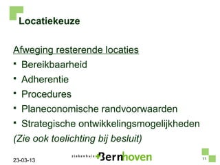 Locatiekeuze

Afweging resterende locaties
   Bereikbaarheid
   Adherentie
   Procedures
   Planeconomische randvoorwaarden
   Strategische ontwikkelingsmogelijkheden
(Zie ook toelichting bij besluit)
                                              11
23-03-13
 