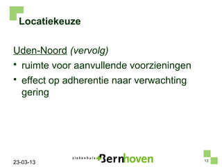 Locatiekeuze

Uden-Noord (vervolg)
   ruimte voor aanvullende voorzieningen
   effect op adherentie naar verwachting
    gering




                                            13
23-03-13
 