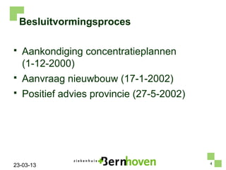 Besluitvormingsproces

   Aankondiging concentratieplannen
    (1-12-2000)
   Aanvraag nieuwbouw (17-1-2002)
   Positief advies provincie (27-5-2002)




                                            4
23-03-13
 