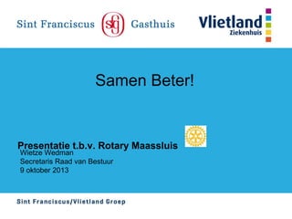 Samen Beter!

Presentatie t.b.v. Rotary Maassluis
Wietze Wedman
Secretaris Raad van Bestuur
9 oktober 2013

 