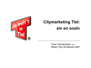 Citymarketing Tiel:
zin en onzin

Twan Timmermans, voor:
Rotary Tiel, 20 februari 2007

 
