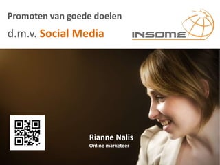 Promoten van goede doelen
d.m.v. Social Media




                 Rianne Nalis
                 Online marketeer
 