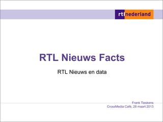 RTL Nieuws Facts
   RTL Nieuws en data




                                        Frank Tieskens
                        CrossMedia Café, 28 maart 2013
 