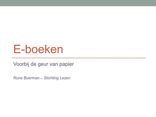 E-boeken
Voorbij de geur van papier
Rune Buerman – Stichting Lezen
 