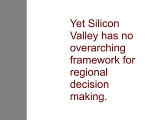 Yet Silicon
Valley has no
overarching
framework for
regional
decision
making.
 