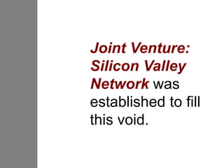Joint Venture:
Silicon Valley
Network was
established to fill
this void.
 
