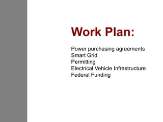 Work Plan:
Power purchasing agreements
Smart Grid
Permitting
Electrical Vehicle Infrastructure
Federal Funding
 