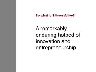 So what is Silicon Valley?



A remarkably
enduring hotbed of
innovation and
entrepreneurship
 