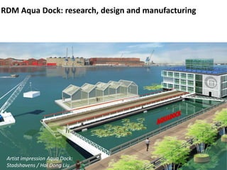 Source:RDM Campus, 2010
RDM Aqua Dock: research, design and manufacturing
Artist impression Aqua Dock:
Stadshavens / Hai Dong Liu
 