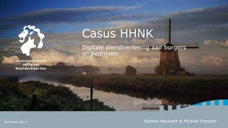 Casus HHNK
Digitale dienstverlening aan burgers
en bedrijven
Robert Hauwert & Michiel FranzenNovember 2017
 