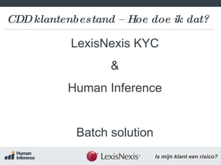 CDD klantenbestand – Hoe doe ik dat? LexisNexis KYC & Human Inference Batch solution Ik mag het  bestand niet exporteren! Waar haal ik een up-to-date sanctielijst vandaan? Hoe integreer Ik alles in mij workflow? Waar haal ik een up-to-date  PEP lijst vandaan? Hoe ga ik die allemaal  checken? klantenbestand 