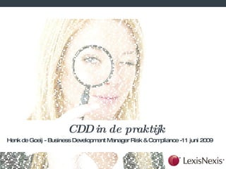 CDD in de praktijk Henk de Goeij - Business Development Manager Risk & Compliance -11 juni 2009 