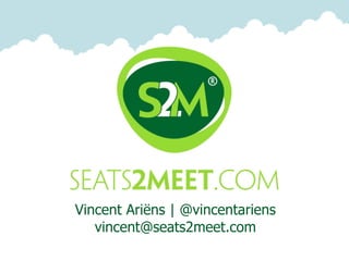 Vincent Ariëns | @vincentariens
   vincent@seats2meet.com
 