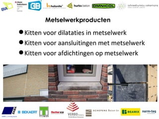 Metselwerkproducten

 Kitten voor dilataties in metselwerk
 Kitten voor aansluitingen met metselwerk
 Kitten voor afdichtingen op metselwerk
 