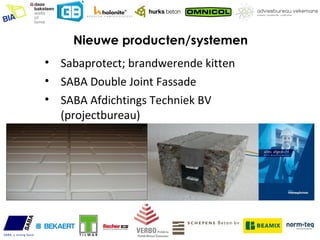 Nieuwe producten/systemen
• Sabaprotect; brandwerende kitten
• SABA Double Joint Fassade
• SABA Afdichtings Techniek BV
  (projectbureau)
 