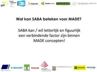 Wat kan SABA beteken voor MADE?


SABA kan / wil letterlijk en figuurlijk
een verbindende factor zijn binnen
        MADE concepten!
 