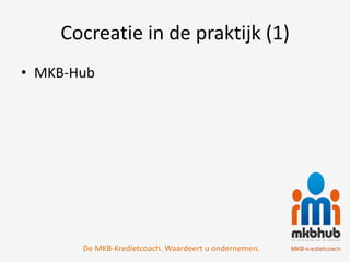 Cocreatie in de praktijk (1)
• MKB-Hub




       De MKB-Kredietcoach. Waardeert u ondernemen.
 