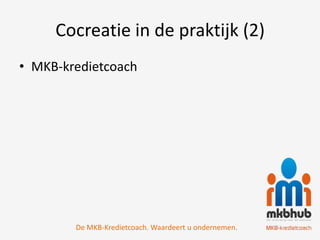 Cocreatie in de praktijk (2)
• MKB-kredietcoach




        De MKB-Kredietcoach. Waardeert u ondernemen.
 