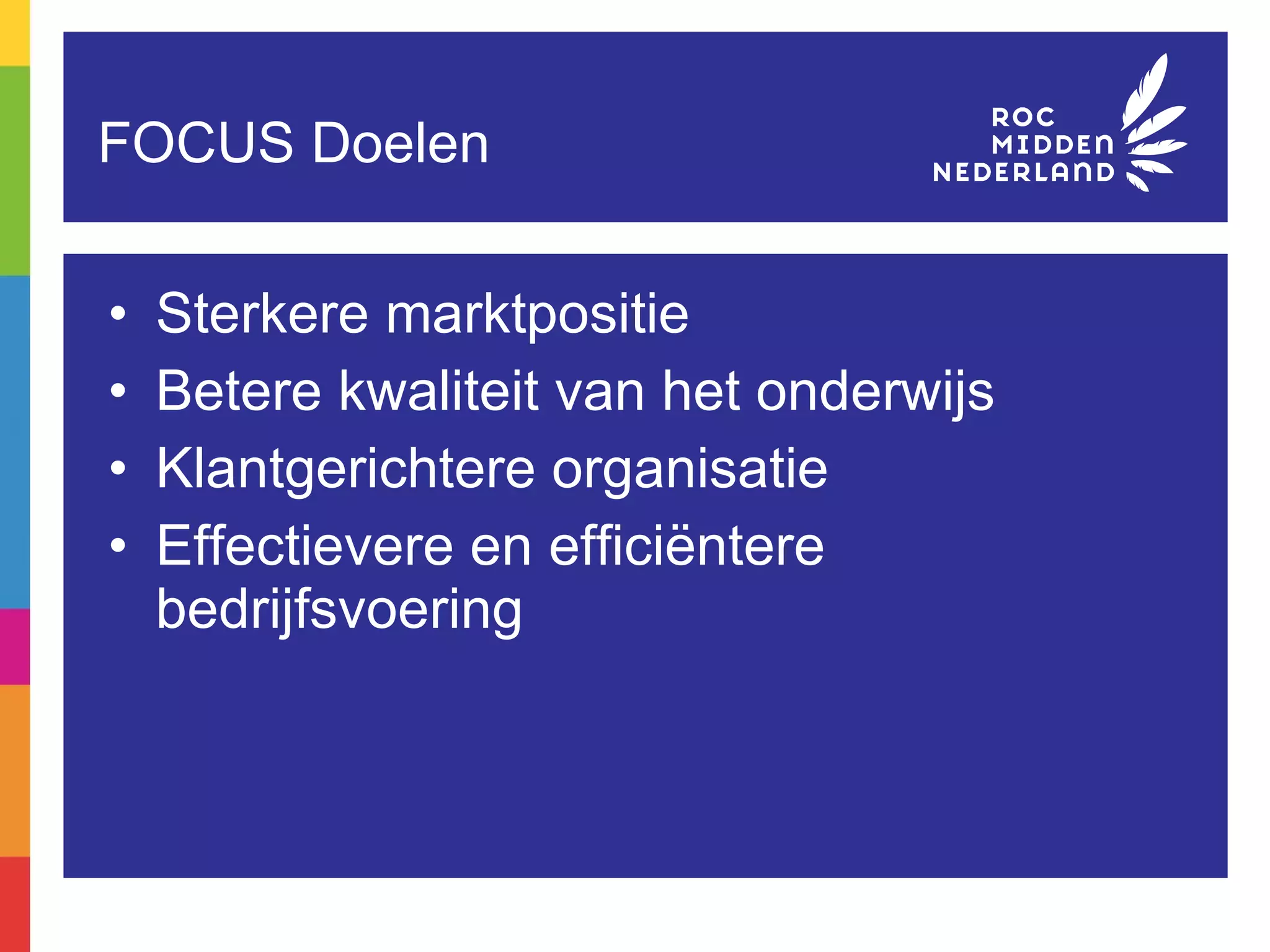 FOCUS Doelen Sterkere marktpositie Betere kwaliteit van het onderwijs Klantgerichtere organisatie Effectievere en efficiëntere bedrijfsvoering 